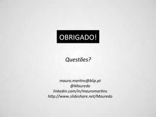 OBRIGADO!	
  

         Questões?	
  


      mauro.mar9ns@blip.pt	
  
            @Mauredo	
  
  linkedin.com/in/mauromar9ns	
  
hBp://www.slideshare.net/Mauredo	
  
 