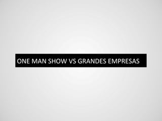 ONE	
  MAN	
  SHOW	
  VS	
  GRANDES	
  EMPRESAS	
  
 
