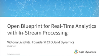 Privileged and confidential
Open Blueprint for Real-Time Analytics
with In-Stream Processing
Victoria Livschitz, Founder & CTO, Grid Dynamics
09/28/2017
 