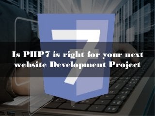 Is PHP7 is right for your next
website Development Project
 