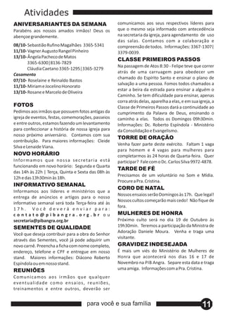 Atividades
ANIVERSARIANTES DA SEMANA                                         comunicamos aos seus respectivos líderes para
Parabéns aos nossos amados irmãos! Deus os                        que o mesmo seja informado com antecedência
abençoe grandemente.                                              na secretaria da igreja, para agendamento de uso
                                                                  das salas. Contamos com a colaboração e
08/10‐ Sebastião Rufino Magalhães 3365‐5341                       compreensão de todos. Informações: 3367‐1307|
11/10‐ Vagner Augusto Rangel Pinheiro                             3379‐0039.
13/10‐ Ângela Pacheco de Matos
                                                                  CLASSE PRIMEIROS PASSOS
       3365‐6300|8136‐7829
                                                                  Na passagem de Atos 8:30 ‐ Felipe teve que correr
       Cláudia Caetano 3365‐1295|3365‐3279
                                                                  atrás de uma carruagem para obedecer um
Casamento
                                                                  chamado do Espírito Santo e ensinar o plano de
07/10‐ Roselaine e Reinaldo Bastos
                                                                  salvação a uma pessoa. Fomos todos chamados a
11/10‐ Miriam e Jocelino Honorato
                                                                  estar a beira da estrada para ensinar a alguém o
13/10‐ Rosane e Marcelo de Oliveira
                                                                  Caminho. Se tem dificuldade para ensinar, apenas
                                                                  corra atrás delas, aparelha a elas, e em sua igreja, a
FOTOS                                                             Classe de Primeiros Passos dará a continuidade ao
Pedimos aos irmãos que possuem fotos antigas da                   cumprimento da Palavra de Deus, ensinando o
igreja de eventos, festas, comemorações, passeios                 caminho a elas. Todos os Domingos 09h30min.
e entre outros, estamos fazendo um levantamento                   Informações: Dc. Roberto Espíndola ‐ Ministério
para confeccionar a história de nossa igreja para                 da Consolidação e Evangelismo.
nosso próximo aniversário. Contamos com sua
                                                                  TORRE DE ORAÇÃO
contribuição. Para maiores informações: Cleide
                                                                  Venha fazer parte deste exército. Faltam 1 vaga
Silva e Lenaide Viana.
                                                                  para homem e 4 vagas para mulheres para
NOVO HORÁRIO                                                      completarmos às 24 horas de Quarta‐feira. Quer
I n fo r m a m o s q u e n o s s a s e c r e t a r i a e s t á    participar? Fale com o Dc. Carlos Silva 9972‐4878.
funcionando em novo horário: Segunda e Quarta
                                                                  TARDE DE FÉ
das 14h às 22h | Terça, Quinta e Sexta das 08h às
                                                                  Precisamos de um voluntário no Som e Mídia.
12h e das 13h30min às 18h.
                                                                  Procure a Pra. Cristina.
INFORMATIVO SEMANAL
                                                                  CORO DE NATAL
Informamos aos líderes e ministérios que a
                                                                  Nossos ensaios serão Domingos às 17h. Que legal!
entrega de anúncios e artigos para o nosso
                                                                  Nossos cultos começarão mais cedo! Não fique de
informativo semanal será toda Terça‐feira até às
                                                                  fora.
17h. Você deverá enviar para:
contato@pibangra.org.br ou                                        MULHERES DE HONRA
secretaria@pibangra.org.br                                        Próximo culto será no dia 19 de Outubro às
SEMENTES DE QUALIDADE                                             19h30min. Teremos a participação da Ministra de
                                                                  Adoração Daniele Moura. Venha e traga uma
Você que deseja contribuir para a obra do Senhor
                                                                  visitante.
através das Sementes, você já pode adquirir um
novo carnê. Preencha a ficha com nome completo,                   GRAVIDEZ INDESEJADA
endereço, telefone e CPF e entregue em nosso                      É mais um viés do Ministério de Mulheres de
stand. Maiores informações: Diácono Roberto                       Honra que acontecerá nos dias 16 e 17 de
Espíndola ou em nosso stand.                                      Novembro na PIB Angra. Separe esta data e traga
REUNIÕES                                                          uma amiga. Informações com a Pra. Cristina.
C o m u n ica m o s a o s irm ã o s q u e q u a lq u er
e ve nt u a l i d a d e co m o e n s a i o s , re u n i õ e s ,
treinamentos e entre outros, deverão ser


                                               para você e sua família                                           11
 