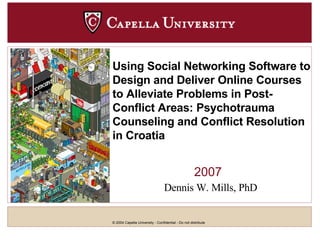 2007 Using Social Networking   Software to Design and Deliver Online Courses to Alleviate Problems in Post-Conflict Areas: Psychotrauma Counseling and Conflict Resolution in Croatia Dennis W. Mills, PhD 