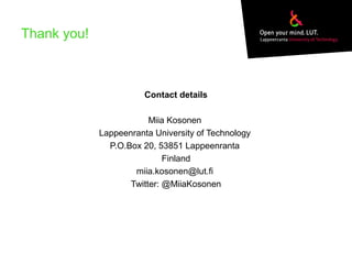 Thank you!
Contact details
Miia Kosonen
Lappeenranta University of Technology
P.O.Box 20, 53851 Lappeenranta
Finland
miia.kosonen@lut.fi
Twitter: @MiiaKosonen
 