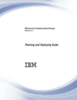 IBM Security Privileged Identity Manager
Version 2.1.1
Planning and Deploying Guide
IBM
 