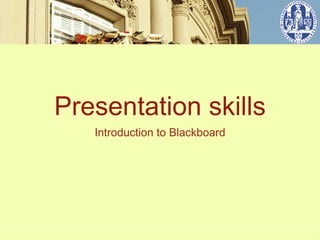 Presentation skills
   Introduction to Blackboard
 