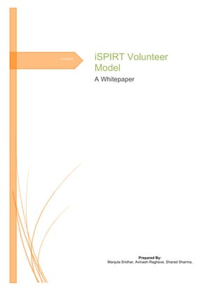 6/1/2014
	
  
	
  
iSPIRT Volunteer
Model	
  
A Whitepaper
Prepared By:
Manjula Sridhar, Avinash Raghava, Sharad Sharma,
	
  
 