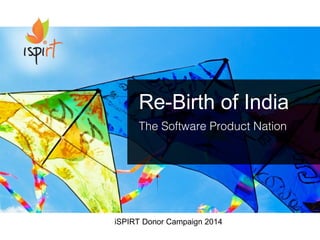 Re-Birth of India
The Software Product Nation
iSPIRT Donor Campaign 2014
 