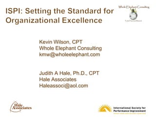 Kevin Wilson, CPT
Whole Elephant Consulting
kmw@wholeelephant.com


Judith A Hale, Ph.D., CPT
Hale Associates
Haleassoci@aol.com
 