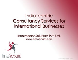 India-centric Consultancy Services for International Businesses Innoversant Solutions Pvt. Ltd. www.innoversant.com www.innoversant.com 
