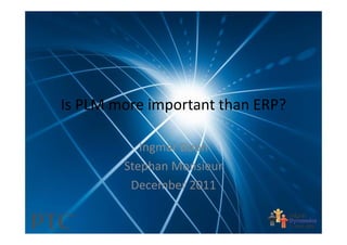 Is PLM more important than ERP?

           Ingmar Boon
        Stephan Monsieur
         December 2011
 