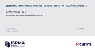 ENSURING CONTINUOUS PRODUCT MARKET FIT IN FAST MOVING MARKETS
ISPMA® White Paper
Based on a Panel – Powered by Currnt
Hans-Bernd Kittlaus March 2023
ISPMA® - InnoTivum
 