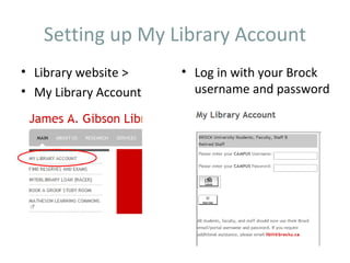 Setting up My Library Account
• Library website >    • Log in with your Brock
• My Library Account     username and password
 