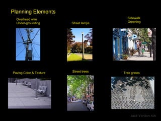 Planning Elements   Overhead wire  Under-grounding Street trees Street lamps Sidewalk  Greening Paving Color & Texture Tree grates Jack Verdon AIA 