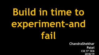 Build in time to
experiment–and
fail
ChandraShekhar
Patel
CSE 5th SEM
2018/19
 