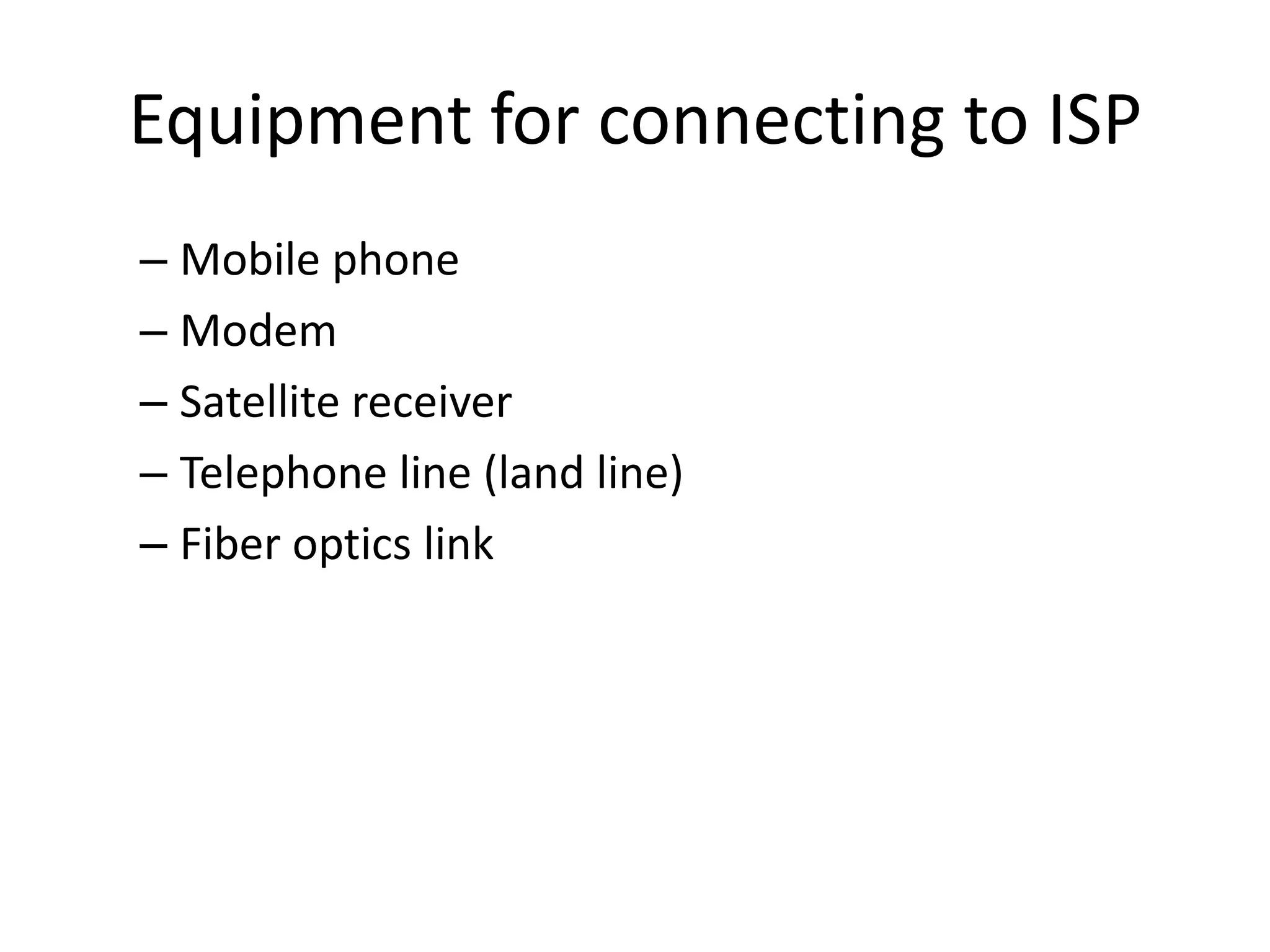 Equipment for connecting to ISP
– Mobile phone
– Modem
– Satellite receiver
– Telephone line (land line)
– Fiber optics link
 