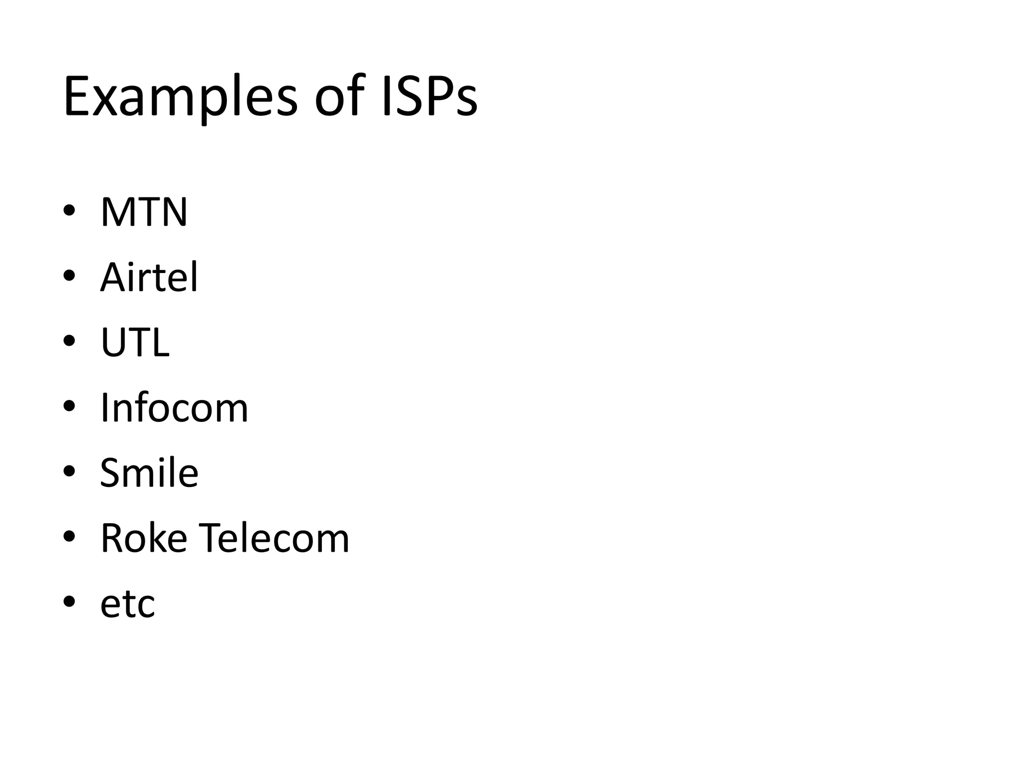 Examples of ISPs
• MTN
• Airtel
• UTL
• Infocom
• Smile
• Roke Telecom
• etc
 