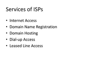 Services of ISPs
• Internet Access
• Domain Name Registration
• Domain Hosting
• Dial-up Access
• Leased Line Access
 