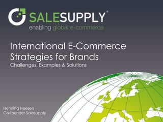 International E-Commerce
Strategies for Brands
Challenges, Examples & Solutions
Henning Heesen
Co-founder Salesupply
 
