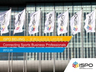 ISPO BEIJING - 亚洲运动用品与时尚展
Connecting Sports Business Professionals
2012.05
 