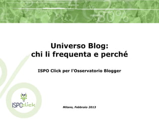 Universo Blog:
chi li frequenta e perché

 ISPO Click per l'Osservatorio Blogger




            Milano, Febbraio 2013
 