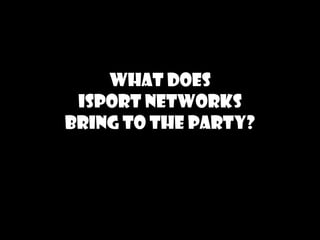 What does
 isport networks
bring to the party?
 