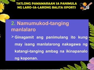 2. Namumukod-tanging
manlalaro
Ginagamit ang panimulang ito kung
may isang manlalarong nakagawa ng
katangi-tanging ambag na ikinapanalo
ng koponan.
TATLONG PAMAMARAAN SA PANIMULA
NG LARO-SA-LARONG BALITA ISPORTS
 