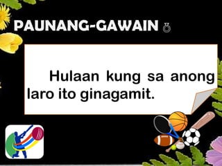 PAUNANG-GAWAIN 
Hulaan kung sa anong
laro ito ginagamit.
 
