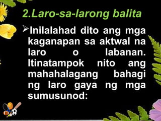 2.Laro-sa-larong balita
Inilalahad dito ang mga
kaganapan sa aktwal na
laro o labanan.
Itinatampok nito ang
mahahalagang bahagi
ng laro gaya ng mga
sumusunod:
 
