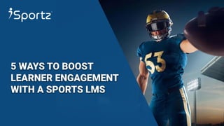 5 WAYS TO BOOST
LEARNER ENGAGEMENT
WITH A SPORTS LMS
 