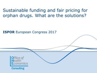Sustainable funding and fair pricing for
orphan drugs. What are the solutions?
ISPOR European Congress 2017
 