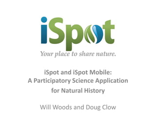 iSpot and iSpot Mobile:
A Participatory Science Application
for Natural History
Will Woods and Doug Clow

 