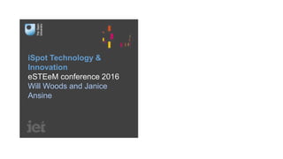 iSpot Technology &
Innovation
eSTEeM conference 2016
Will Woods and Janice
Ansine
 
