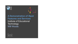 A Demonstration of iSpot
Features and Services
Institute of Educational
Technology
Will Woods

 