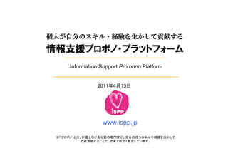 Information Support Pro bono Platform


           2011 4   13




             www.ispp.jp
 