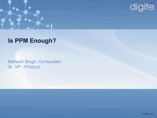 Is PPM Enough?


Mahesh Singh, Co-founder/
Sr. VP - Product




                            © Digite, Inc.
 