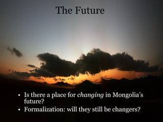 The Future Is there a place for  changing  in Mongolia’s future? Formalization: will they still be changers? 
