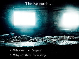 The Research… Who are the  changers ? Why are they interesting? 