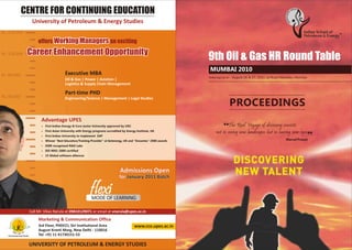 CENTRE FOR CONTINUING EDUCATION
     University of Petroleum & Energy Studies


       offers                                           an exciting



                                                                                                  MUMBAI 2010
                        Executive MBA
                                                                                                  www.isp.co.in - August 26 & 27, 2010, Le Royal Meridien, Mumbai
                        Oil & Gas | Power | Aviation |
                        Logistics & Supply Chain Management

                        Part-time PHD
                        Engineering/Science | Management | Legal Studies
                                                                                                               PROCEEDINGS
        Advantage UPES
        • First Indian Energy & Core sector University approved by UGC                                       The Real Voyage of discovery consists
        • First Asian University with Energy programs accredited by Energy Institute, UK              not in seeing new landscapes but in having new eyes.
        • First Indian University to implement SAP
        • Winner “Best Education/Training Provider” at Getenergy, UK and “Oceantex” 2008 awards                                                    Marcel Proust
        • DSIR recognized R&D Labs
        • ISO 9001-2000 certified
        • 15 Global software alliances




                                                               Admissions Open
                                                               for January 2011 Batch

                                          flexi
                                           MODE OF LEARNING

 Call Mr. Vikas Narula at 09810129071 or email at vnarula@upes.ac.in
       Marketing & Communication Office
 ®     3rd Floor, PHDCCI, Siri Institutional Area                        www.cce.upes.ac.in
       August Kranti Marg, New Delhi - 110016
       Tel: +91 11 41730151-53

 UNIVERSITY OF PETROLEUM & ENERGY STUDIES
 