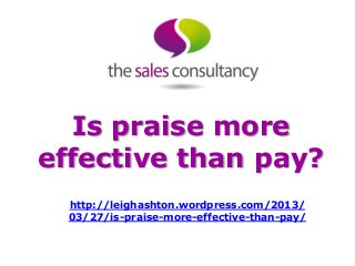 Is praise more
effective than pay?
  http://leighashton.wordpress.com/2013/
  03/27/is-praise-more-effective-than-pay/
 