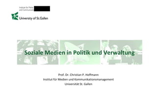 Soziale Medien in Politik und Verwaltung
Prof. Dr. Christian P. Hoffmann
Institut für Medien und Kommunikationsmanagement
Universität St. Gallen
 