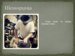 Стари занат за израду
шешира и капа.
 
