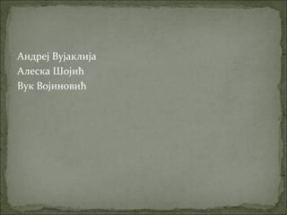 Андреј Вујаклија
Алеска Шојић
Вук Војиновић
 
