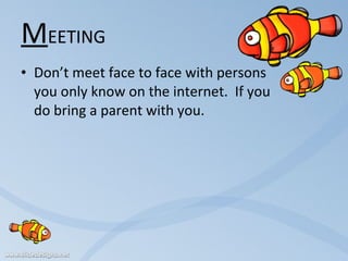 M EETING Don’t meet face to face with persons  you only know on the internet.  If you  do bring a parent with you.  
