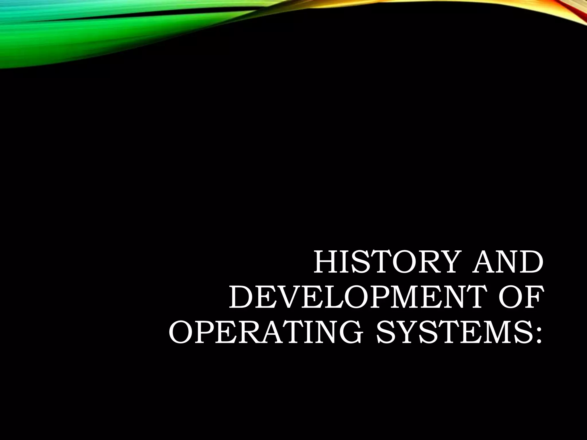 HISTORY AND
DEVELOPMENT OF
OPERATING SYSTEMS:
 