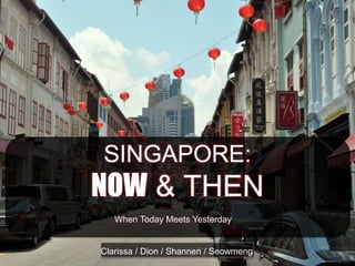 SINGAPORE:
        NOW & THEN
SINGAPORE:
NOW & THEN
Clarissa / Dion / Shannen / Seowmeng
 