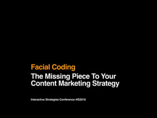 The Missing Piece To Your
Content Marketing Strategy
Facial Coding
Interactive Strategies Conference #IS2016
 