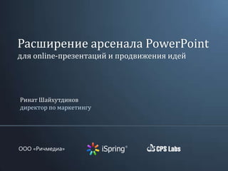 OOO «Ричмедиа»
Ринат Шайхутдинов
директор по маркетингу
Расширение арсенала PowerPoint
для online-презентаций и продвижения идей
 