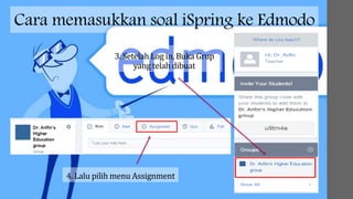 Cara memasukkan soal iSpring ke Edmodo
3. Setelah Log in, Buka Grup
yang telah dibuat
4. Lalu pilih menu Assignment
 
