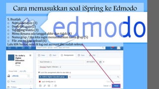 Cara memasukkan soal iSpring ke Edmodo
5. Buatlah
o Nama Dari quiz (1)
o Deskribsi quiz (2)
o Tenggang waktu(3)
o Menu dimanaada tanggalakhir dan tidak (4)
o Nama grup / jika kita ingin menambahkan nama grup (5)
o File .exe yg kita upload (6)
Lalu klik buttonsend & log out account jika sudah selesai
 
