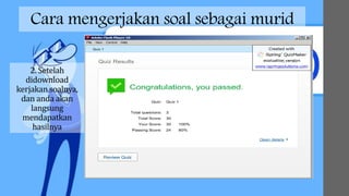 Cara mengerjakan soal sebagai murid
2. Setelah
didownload
kerjakan soalnya,
dan anda akan
langsung
mendapatkan
hasilnya
 